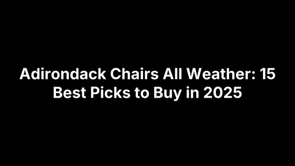 Adirondack Chairs All Weather: 15 Best Picks to Buy in 2025