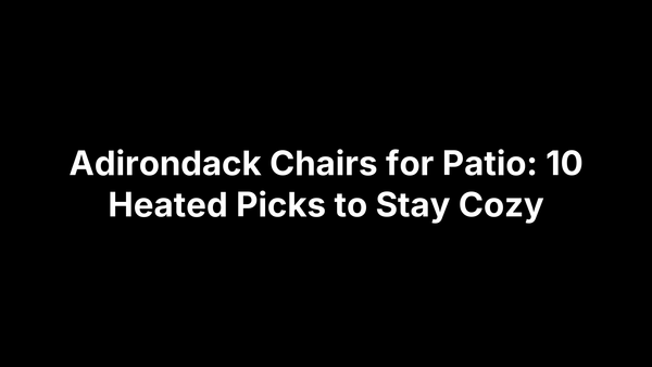 Adirondack Chairs for Patio: 10 Heated Picks to Stay Cozy