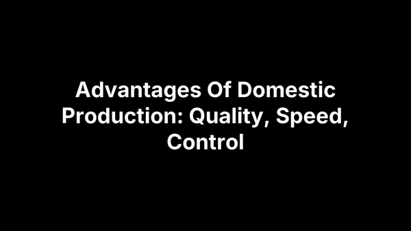 Advantages Of Domestic Production: Quality, Speed, Control