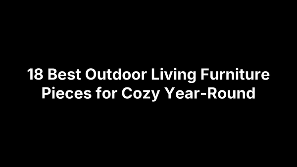 18 Best Outdoor Living Furniture Pieces for Cozy Year-Round