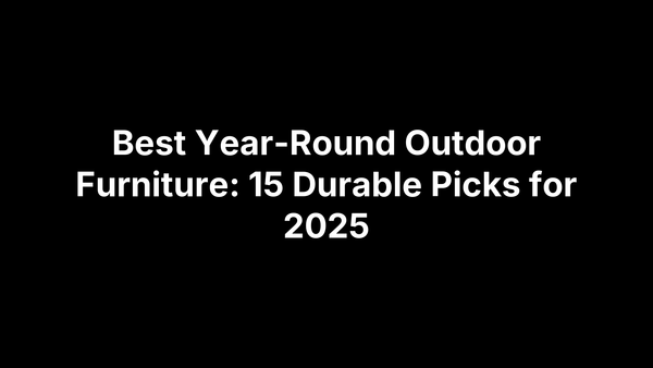 Best Year-Round Outdoor Furniture: 15 Durable Picks for 2025