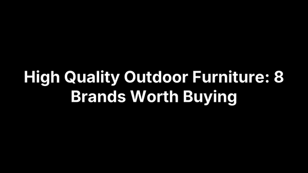 High Quality Outdoor Furniture: 8 Brands Worth Buying