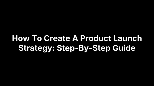 How To Create A Product Launch Strategy: Step-By-Step Guide