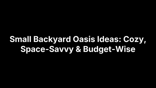 Small Backyard Oasis Ideas: Cozy, Space-Savvy & Budget-Wise